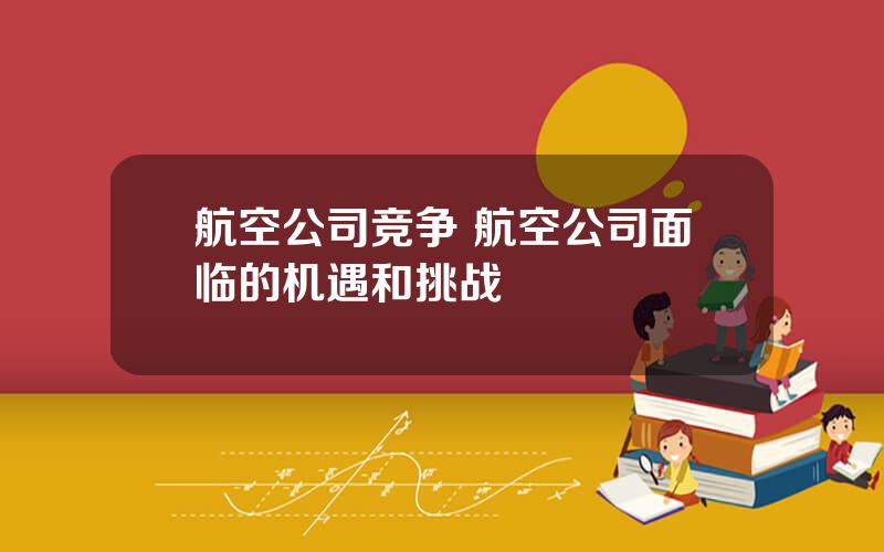 航空公司竞争 航空公司面临的机遇和挑战